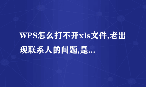 WPS怎么打不开xls文件,老出现联系人的问题,是怎么回事