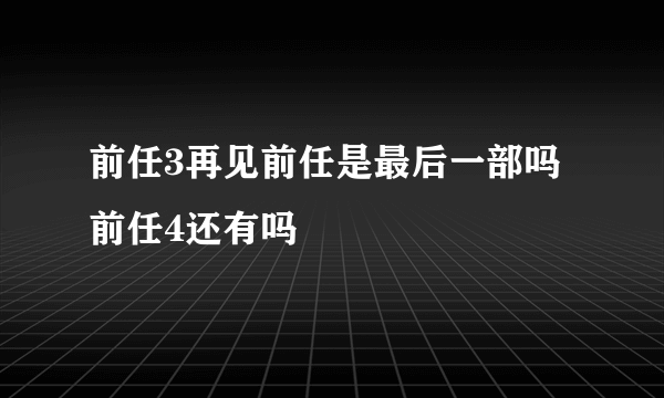 前任3再见前任是最后一部吗 前任4还有吗