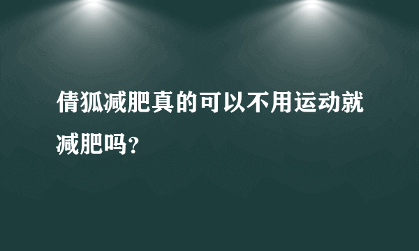 倩狐减肥真的可以不用运动就减肥吗？