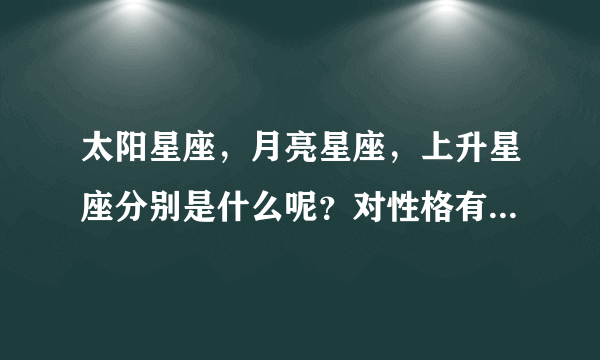 太阳星座，月亮星座，上升星座分别是什么呢？对性格有什么影响呢？