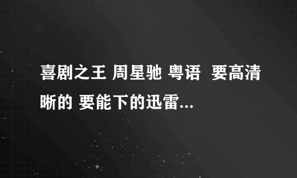 喜剧之王 周星驰 粤语  要高清晰的 要能下的迅雷的资源不能下