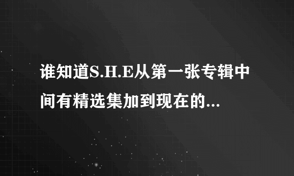 谁知道S.H.E从第一张专辑中间有精选集加到现在的专辑所有专辑里的歌？