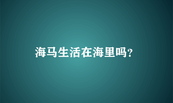 海马生活在海里吗？