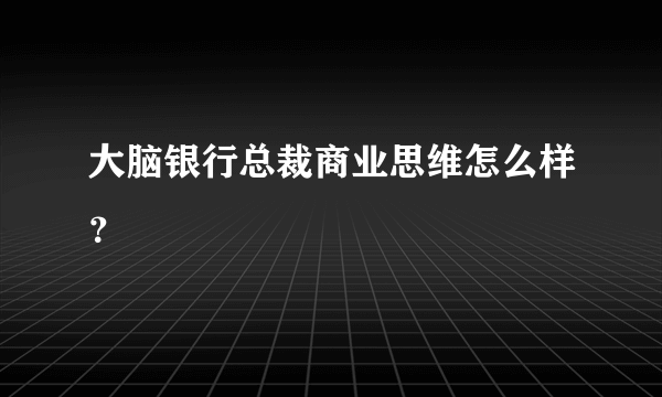 大脑银行总裁商业思维怎么样？