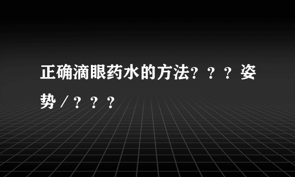 正确滴眼药水的方法？？？姿势／？？？