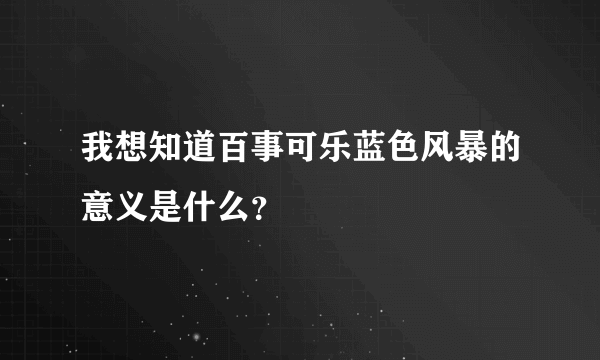 我想知道百事可乐蓝色风暴的意义是什么？