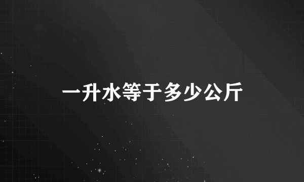 一升水等于多少公斤