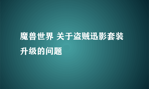 魔兽世界 关于盗贼迅影套装升级的问题