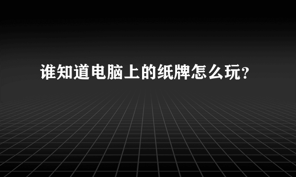 谁知道电脑上的纸牌怎么玩？