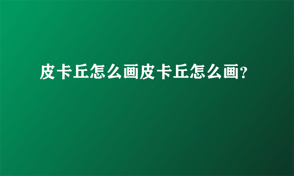 皮卡丘怎么画皮卡丘怎么画？