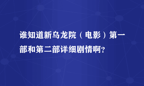 谁知道新乌龙院（电影）第一部和第二部详细剧情啊？