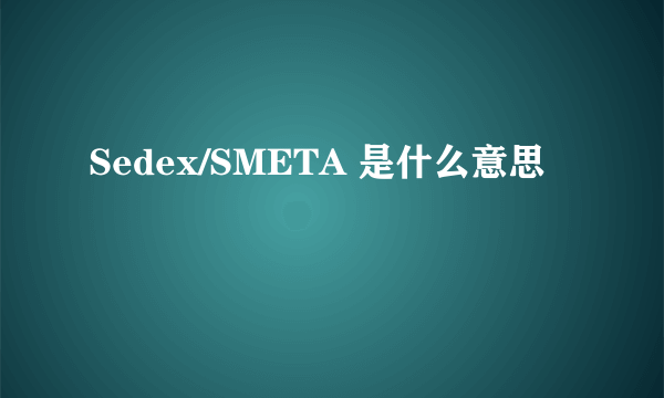 Sedex/SMETA 是什么意思