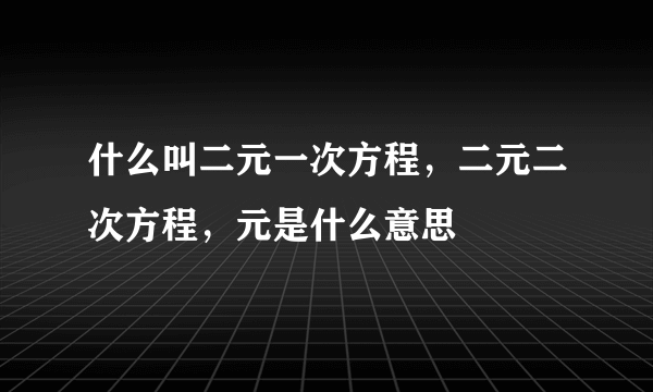 什么叫二元一次方程，二元二次方程，元是什么意思