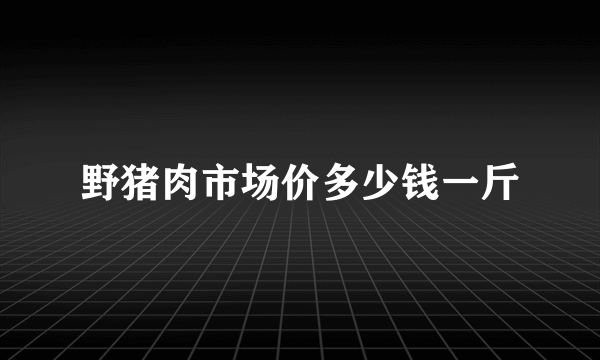 野猪肉市场价多少钱一斤