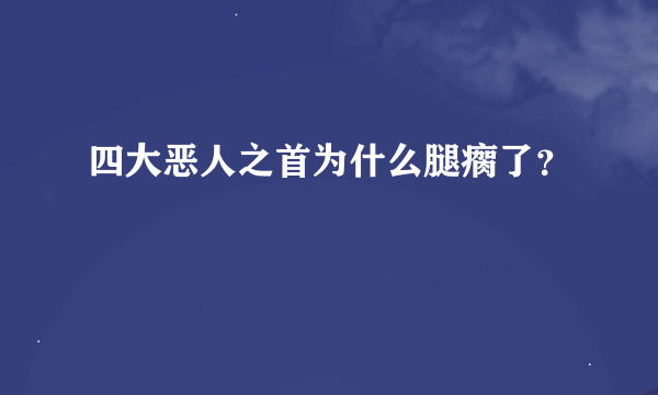 四大恶人之首为什么腿瘸了？