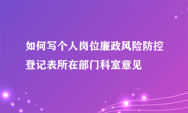 如何写个人岗位廉政风险防控登记表所在部门科室意见