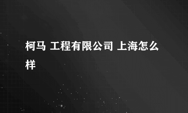 柯马 工程有限公司 上海怎么样