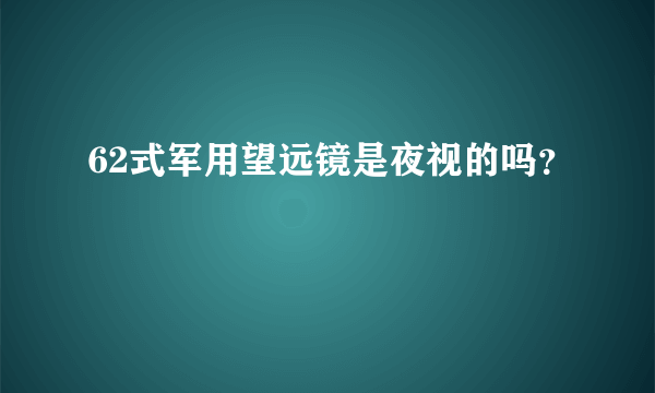 62式军用望远镜是夜视的吗？