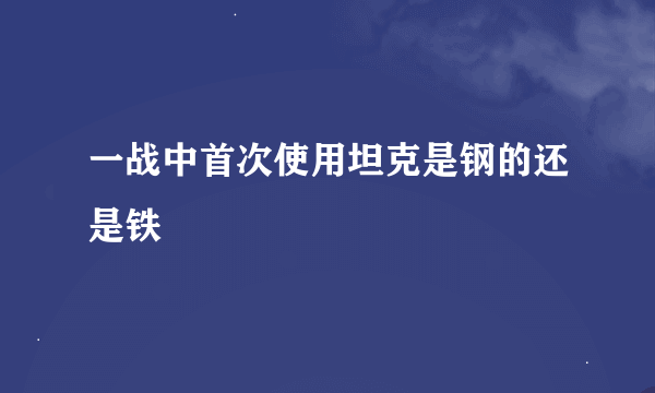 一战中首次使用坦克是钢的还是铁