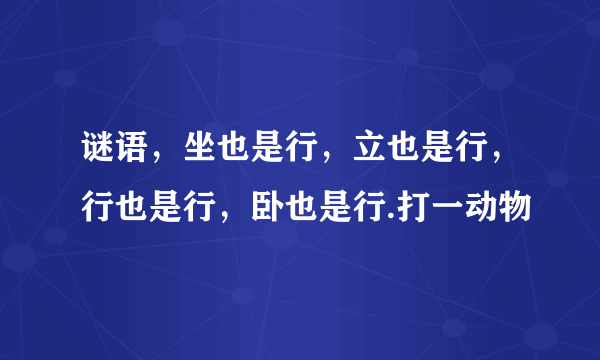 谜语，坐也是行，立也是行，行也是行，卧也是行.打一动物