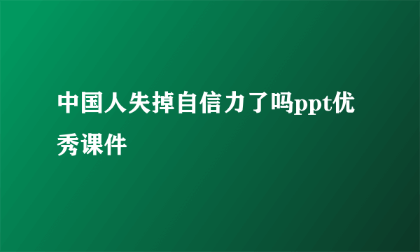 中国人失掉自信力了吗ppt优秀课件