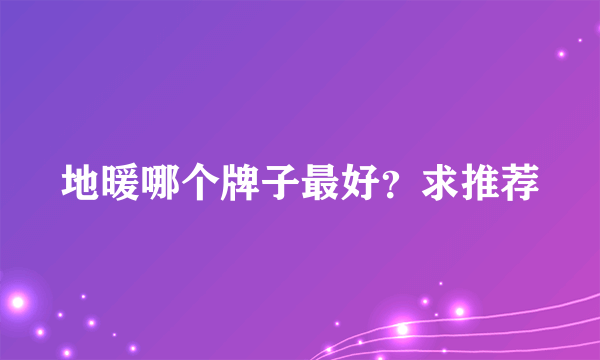 地暖哪个牌子最好？求推荐