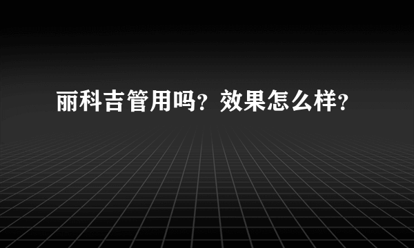 丽科吉管用吗？效果怎么样？