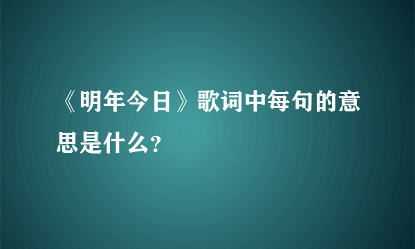 《明年今日》歌词中每句的意思是什么？