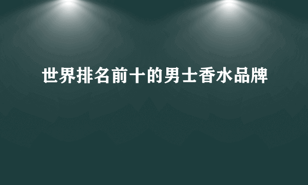 世界排名前十的男士香水品牌