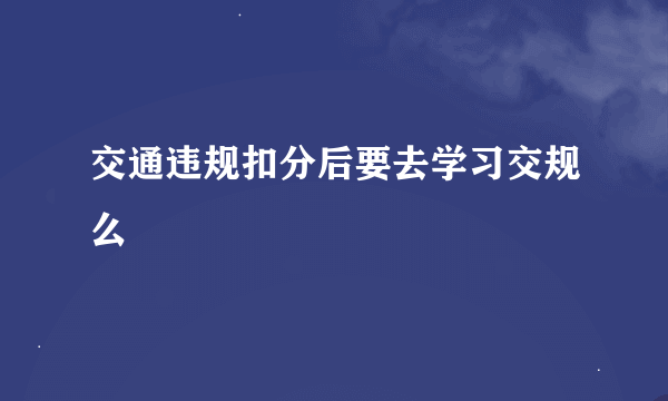 交通违规扣分后要去学习交规么