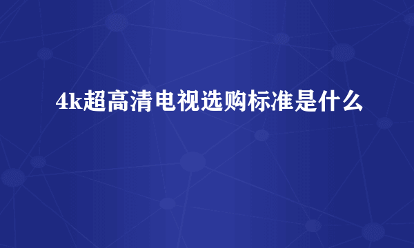 4k超高清电视选购标准是什么