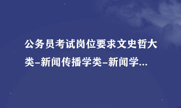 公务员考试岗位要求文史哲大类-新闻传播学类-新闻学专业，我硕士学的是新闻与传播专业，可以报考吗？急求