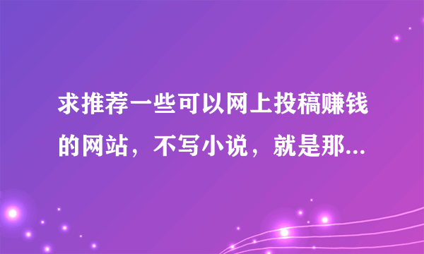 求推荐一些可以网上投稿赚钱的网站，不写小说，就是那种写作文的。