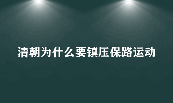 清朝为什么要镇压保路运动