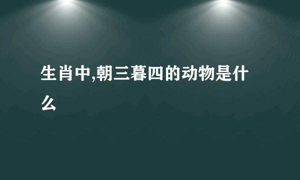 生肖中,朝三暮四的动物是什么