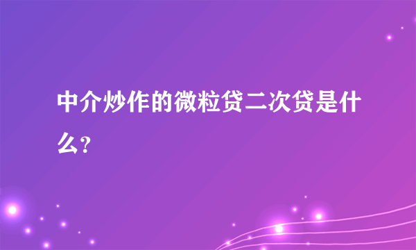 中介炒作的微粒贷二次贷是什么？