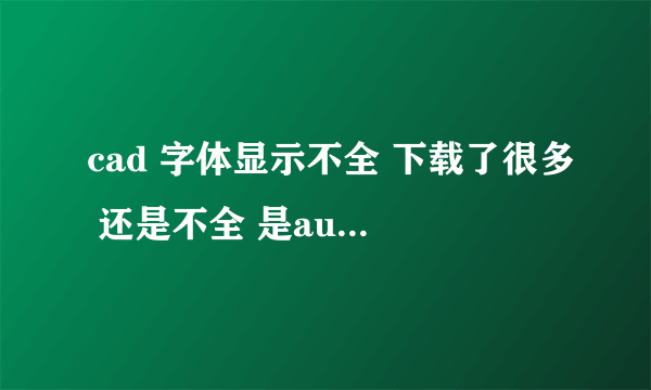 cad 字体显示不全 下载了很多 还是不全 是autocad2010