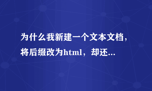 为什么我新建一个文本文档，将后缀改为html，却还是文本文档格式，且后缀的txt格式