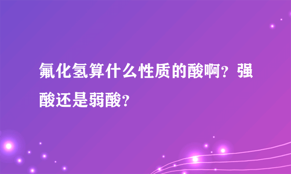 氟化氢算什么性质的酸啊？强酸还是弱酸？