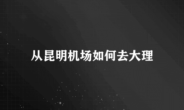 从昆明机场如何去大理