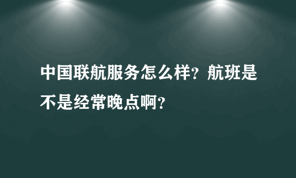 中国联航服务怎么样？航班是不是经常晚点啊？