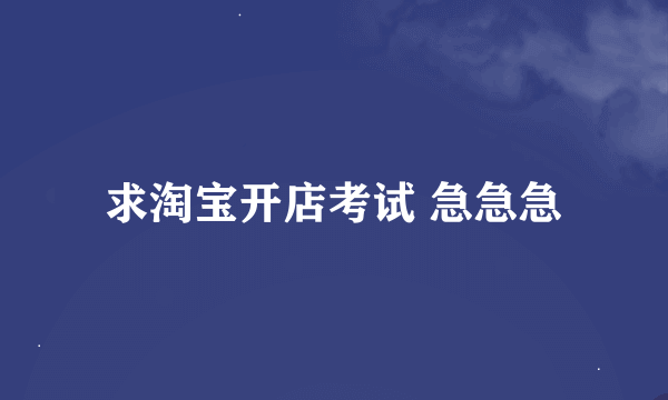 求淘宝开店考试 急急急