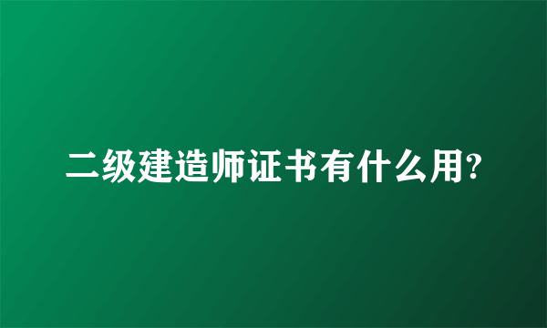 二级建造师证书有什么用?