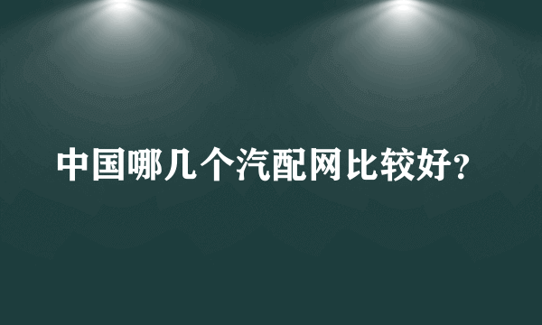 中国哪几个汽配网比较好？