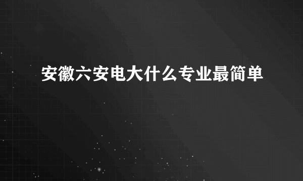 安徽六安电大什么专业最简单