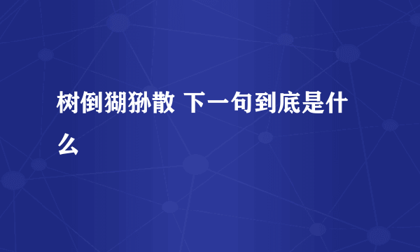 树倒猢狲散 下一句到底是什么