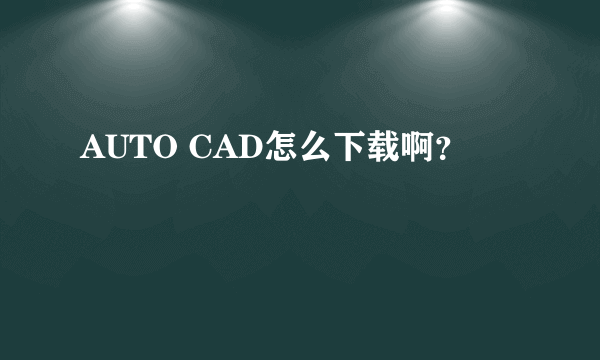 AUTO CAD怎么下载啊？