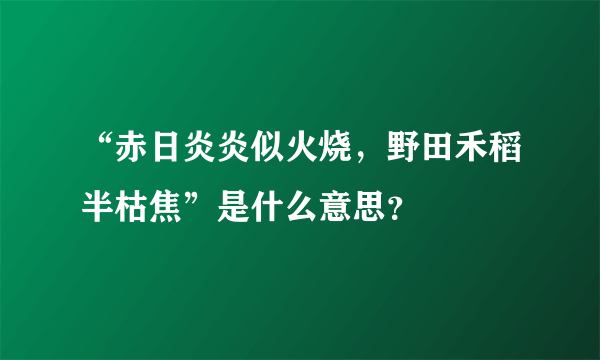 “赤日炎炎似火烧，野田禾稻半枯焦”是什么意思？