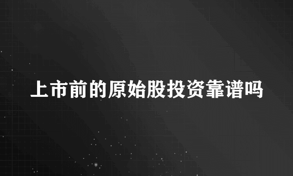 上市前的原始股投资靠谱吗