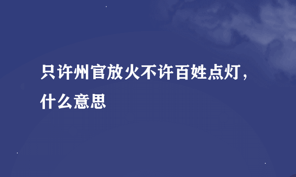 只许州官放火不许百姓点灯，什么意思